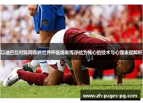 以迪巴拉对阵阿森纳世界杯临场发挥评估为核心的技术与心理表现解析 以迪巴拉对阵阿森纳世界杯临场发挥评估为核心的技术与心理表现解析