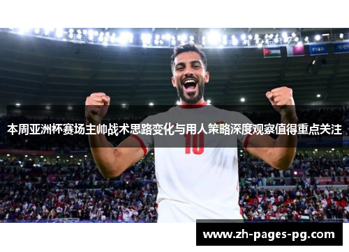 本周亚洲杯赛场主帅战术思路变化与用人策略深度观察值得重点关注 本周亚洲杯赛场主帅战术思路变化与用人策略深度观察值得重点关注