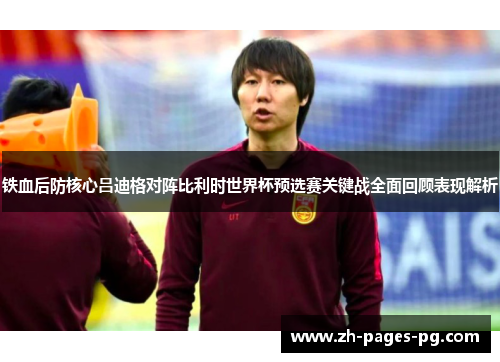 铁血后防核心吕迪格对阵比利时世界杯预选赛关键战全面回顾表现解析