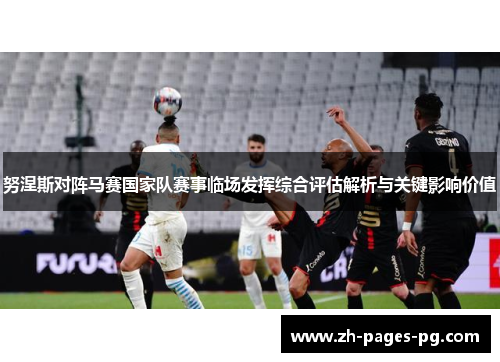 努涅斯对阵马赛国家队赛事临场发挥综合评估解析与关键影响价值