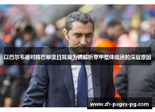 以巴尔韦德对阵巴黎圣日耳曼为镜解析意甲整体低迷的深层原因 以巴尔韦德对阵巴黎圣日耳曼为镜解析意甲整体低迷的深层原因