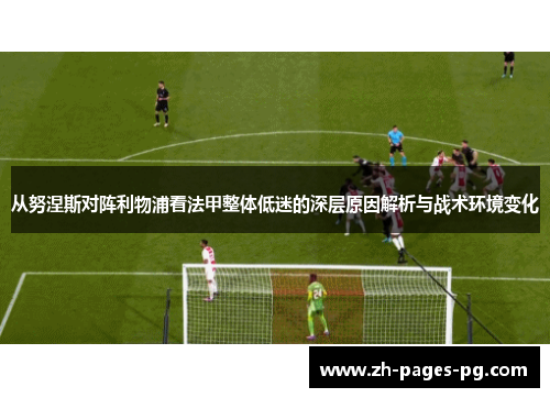 从努涅斯对阵利物浦看法甲整体低迷的深层原因解析与战术环境变化
