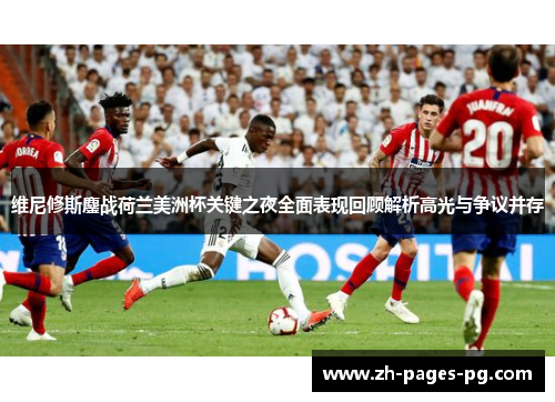 维尼修斯鏖战荷兰美洲杯关键之夜全面表现回顾解析高光与争议并存